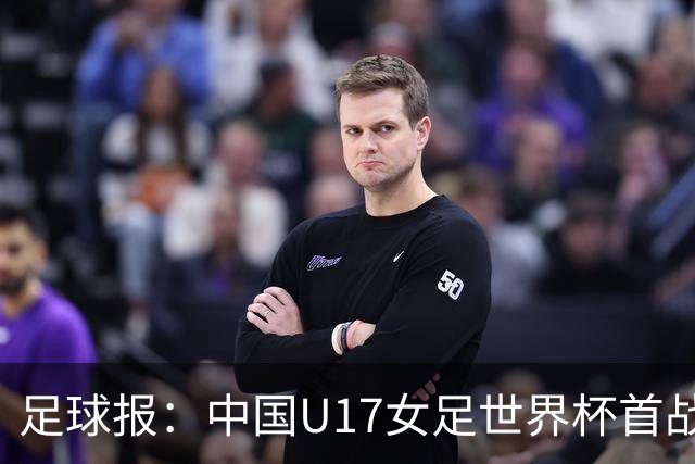 足球报：中国U17女足世界杯首战交出出色答卷，刻苦备战获回报