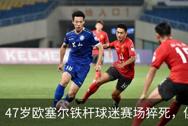 47岁欧塞尔铁杆球迷赛场猝死，俱乐部将举行默哀仪式